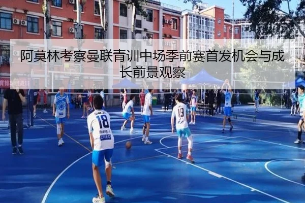 阿莫林考察曼联青训中场季前赛首发机会与成长前景观察